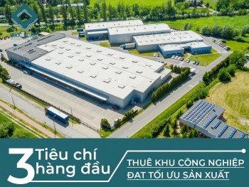 3 tiêu chí hàng đầu thuê khu công nghiệp đạt tối ưu sản xuất