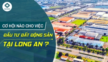 CƠ HỘI NÀO CHO VIỆC ĐẦU TƯ BẤT ĐỘNG SẢN TẠI LONG AN?