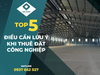 TOP 5 NHỮNG ĐIỀU CẦN LƯU Ý KHI THUÊ ĐẤT CÔNG NGHIỆP